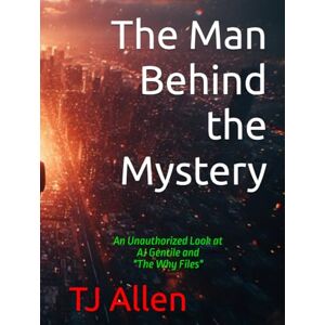 Allen, TJ The Man Behind the Mystery: An Unauthorized Look at AJ Gentile and "The Why Files Allen, TJ The Man Behind the Mystery: An Unauthorized Look at AJ Gentile and "The Why Files