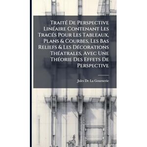 de la Gournerie, Jules TraitÃ(c) De Perspective LinÃ(c)aire Contenant Les TracÃ(c)s Pour Les Tableaux, Plans & Courbes, Les Bas Reliefs & Les DÃ(c)corations ThÃ(c)atrales, Avec Une ThÃ(c)orie Des Effets De Perspective de la Gournerie, Jules TraitÃ(c) De Perspective LinÃ(c)aire Contenant Les TracÃ(c)s Pour Les Tableaux, Plans & Courbes, Les Bas Reliefs & Les DÃ(c)corations ThÃ(c)atrales, Avec Une ThÃ(c)orie Des Effets De Perspective
