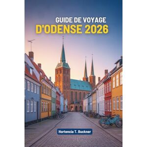 Buckner, Hortencia T. GUIDE DE VOYAGE D'ODENSE 2026: Un voyage au cœur de la ville féerique du Danemark Buckner, Hortencia T. GUIDE DE VOYAGE D'ODENSE 2026: Un voyage au cœur de la ville féerique du Danemark