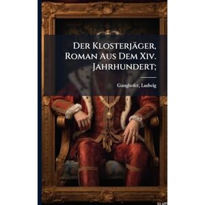 Ganghofer, Ludwig Der Klosterjäger, Roman Aus Dem Xiv. Jahrhundert; Ganghofer, Ludwig Der Klosterjäger, Roman Aus Dem Xiv. Jahrhundert;