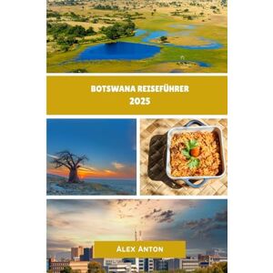 Anton, Alex BOTSWANA Reiseführer 2025: "Wilde Schönheit, kultureller Reichtum und unvergessliche Safaris im Herzen des südlichen Afrikas Anton, Alex BOTSWANA Reiseführer 2025: "Wilde Schönheit, kultureller Reichtum und unvergessliche Safaris im Herzen des südlichen Afrikas