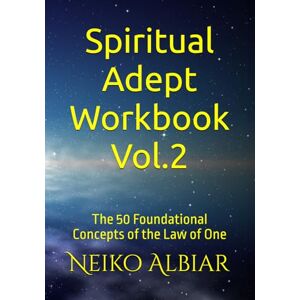 Albiar Sr., Neiko Infinite Spiritual Adept Workbook Vol.2: The 50 Foundational Concepts of the Law of One Albiar Sr., Neiko Infinite Spiritual Adept Workbook Vol.2: The 50 Foundational Concepts of the Law of One