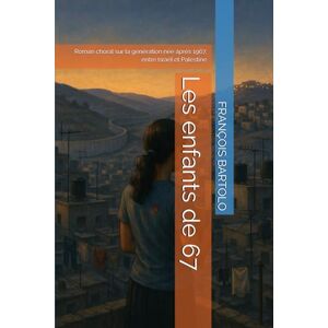 BARTOLO, FRANÇOIS Les enfants de 67: Roman choral sur la génération née après 1967, entre Israël et Palestine BARTOLO, FRANÇOIS Les enfants de 67: Roman choral sur la génération née après 1967, entre Israël et Palestine