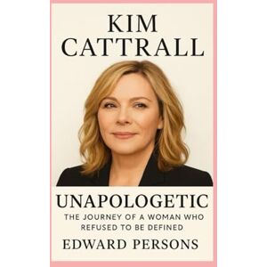 persons, Edward Kim Cattrall-Biography: Unapologetic-The Journey of a Woman Who Refused to Be Defined persons, Edward Kim Cattrall-Biography: Unapologetic-The Journey of a Woman Who Refused to Be Defined