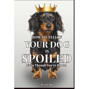 Calder, Alyssa How To Tell If Your Dog is Spoiled (Even Though You’re Broke): A Satirical Guide to Life Under a Dog’s Rule Calder, Alyssa How To Tell If Your Dog is Spoiled (Even Though You’re Broke): A Satirical Guide to Life Under a Dog’s Rule
