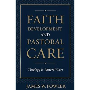 James W. Fowler Faith Development and Pastoral Care (Theology and Pastoral Care) James W. Fowler Faith Development and Pastoral Care (Theology and Pastoral Care)