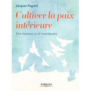 Regard, Jacques Cultiver la paix intérieure: Etre heureux ici et maintenant Regard, Jacques Cultiver la paix intérieure: Etre heureux ici et maintenant