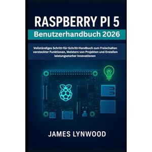 Lynwood, James Raspberry Pi 5 Benutzerhandbuch 2026: Schritt-für-Schritt-Handbuch zum Freischalten versteckter Funktionen, Meistern von Projekten und Erstellen leistungsstarker Innovationen Lynwood, James Raspberry Pi 5 Benutzerhandbuch 2026: Schritt-für-Schritt-Handbuch zum Freischalten versteckter Funktionen, Meistern von Projekten und Erstellen leistungsstarker Innovationen