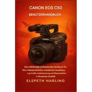 Harling, Elspeth CANON EOS C50 BENUTZERHANDBUCH: Das umfassende Profi-Handbuch für Kino-Videoproduktion, erweiterten Autofokus, Log-Profile, Audiosteuerung und Filmproduktion in Broadcast-Qualität Harling, Elspeth CANON EOS C50 BENUTZERHANDBUCH: Das umfassende Profi-Handbuch für Kino-Videoproduktion, erweiterten Autofokus, Log-Profile, Audiosteuerung und Filmproduktion in Broadcast-Qualität