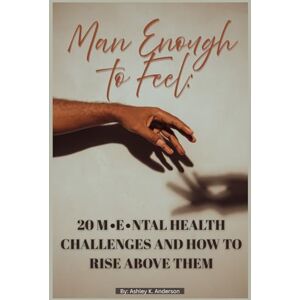 Anderson, Ashley "IncandescentPhoenix" MAN ENOUGH TO FEEL: 20 Mental health challenges and how to rise above them Anderson, Ashley "IncandescentPhoenix" MAN ENOUGH TO FEEL: 20 Mental health challenges and how to rise above them