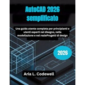 Codewell, Aria L. AutoCAD 2026 semplificato: Una guida utente completa per principianti e utenti esperti nel disegno, nella modellazione e nel realeProgetti di design Codewell, Aria L. AutoCAD 2026 semplificato: Una guida utente completa per principianti e utenti esperti nel disegno, nella modellazione e nel realeProgetti di design