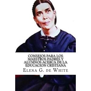 de White, Elena G. CONSEJOS PARA LOS MAESTROS PADRES Y ALUMNOS acerca de la EDUCACION CRISTIANA de White, Elena G. CONSEJOS PARA LOS MAESTROS PADRES Y ALUMNOS acerca de la EDUCACION CRISTIANA