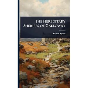 Agnew, Andrew The Hereditary Sheriffs of Galloway Agnew, Andrew The Hereditary Sheriffs of Galloway