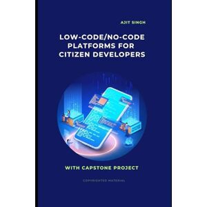 Singh, Ajit Low-Code/No-Code Platforms for Citizen Developers Singh, Ajit Low-Code/No-Code Platforms for Citizen Developers