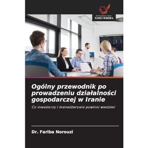 Norouzi, Dr Fariba Ogólny przewodnik po prowadzeniu dzialalności gospodarczej w Iranie: Co inwestorzy i mened¿erowie powinni wiedzie¿ Norouzi, Dr Fariba Ogólny przewodnik po prowadzeniu dzialalności gospodarczej w Iranie: Co inwestorzy i mened¿erowie powinni wiedzie¿
