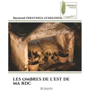 DEKATANGA ATAKILONGA, Raymond LES OMBRES DE L'EST DE MA RDC: ROMAN DEKATANGA ATAKILONGA, Raymond LES OMBRES DE L'EST DE MA RDC: ROMAN