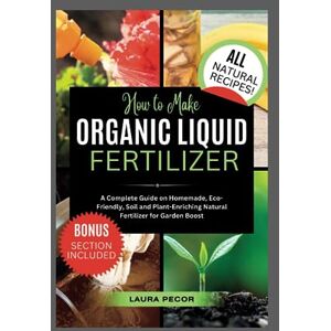 Pecor, Laura How to Make Organic Liquid Fertilizer: A Complete Guide on Homemade, Eco-Friendly, Soil and Plant-Enriching Natural Fertilizer for Garden Boost (Growing Greens) Pecor, Laura How to Make Organic Liquid Fertilizer: A Complete Guide on Homemade, Eco-Friendly, Soil and Plant-Enriching Natural Fertilizer for Garden Boost (Growing Greens)