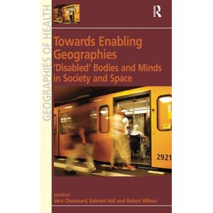 Hall, Edward Towards Enabling Geographies: ‘Disabled’ Bodies and Minds in Society and Space (Ashgate's Geographies of Health) Hall, Edward Towards Enabling Geographies: ‘Disabled’ Bodies and Minds in Society and Space (Ashgate's Geographies of Health)