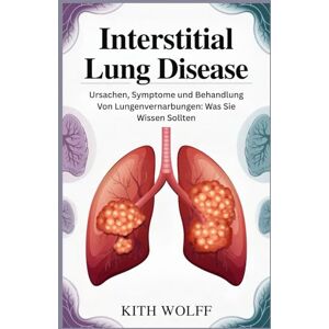 Wolff, Kith Interstitial Lung Disease: Ursachen, Symptome und Behandlung von Lungenvernarbungen: Was Sie wissen sollten Wolff, Kith Interstitial Lung Disease: Ursachen, Symptome und Behandlung von Lungenvernarbungen: Was Sie wissen sollten