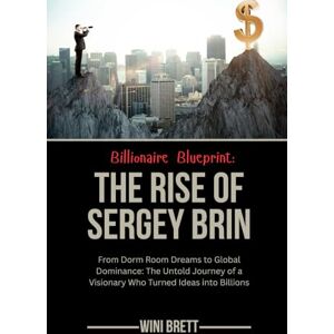 Brett, Wini Billionaire Blueprint: The Rise of Sergey Brin: From Dorm Room Dreams to Global Dominance: The Untold Journey of a Visionary Who Turned Ideas into ... Rise and Reign of Billionaire Entrepreneurs) Brett, Wini Billionaire Blueprint: The Rise of Sergey Brin: From Dorm Room Dreams to Global Dominance: The Untold Journey of a Visionary Who Turned Ideas into ... Rise and Reign of Billionaire Entrepreneurs)