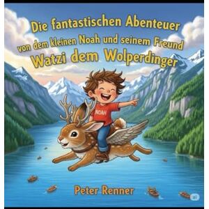 Renner, Peter Sebastian Die fantastischen Abenteuer von dem kleinen Noah und seinem Freund Watzi dem Wolperdinger Renner, Peter Sebastian Die fantastischen Abenteuer von dem kleinen Noah und seinem Freund Watzi dem Wolperdinger
