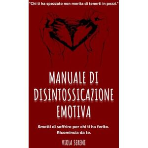 Sereni, Viola Manuale di Disintossicazione Emotiva: Guida per superare relazioni tossiche, ritrovare te stessa e ricominciare a vivere Sereni, Viola Manuale di Disintossicazione Emotiva: Guida per superare relazioni tossiche, ritrovare te stessa e ricominciare a vivere