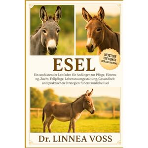 Voss ESEL: Ein umfassender Leitfaden für Anfänger zur Pflege, Fütterung, Zucht, Fellpflege, Lebensraumgestaltung, Gesundheit und praktischen Strategien für erstaunliche Esel Voss ESEL: Ein umfassender Leitfaden für Anfänger zur Pflege, Fütterung, Zucht, Fellpflege, Lebensraumgestaltung, Gesundheit und praktischen Strategien für erstaunliche Esel