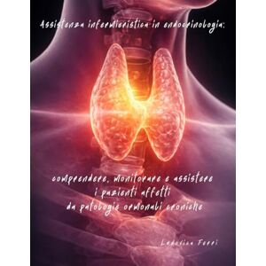 Ferri, Ludovica Assistenza infermieristica in endocrinologia: comprendere, monitorare e assistere i pazienti affetti da patologie ormonali croniche Ferri, Ludovica Assistenza infermieristica in endocrinologia: comprendere, monitorare e assistere i pazienti affetti da patologie ormonali croniche