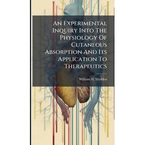 Madden, William H An Experimental Inquiry Into The Physiology Of Cutaneous Absorption And Its Application To Therapeutics Madden, William H An Experimental Inquiry Into The Physiology Of Cutaneous Absorption And Its Application To Therapeutics