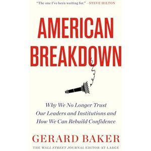 Baker, Gerard American Breakdown: Why We No Longer Trust Our Leaders and Institutions and How We Can Rebuild Confidence Baker, Gerard American Breakdown: Why We No Longer Trust Our Leaders and Institutions and How We Can Rebuild Confidence