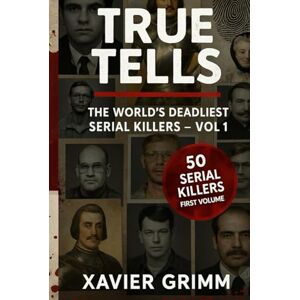 Grimm, Xavier TRUE TELLS : The World's Deadliest Serial Killers – Vol 1 (TRUE TELLS Worlds' Deadliest serial Killer) Grimm, Xavier TRUE TELLS : The World's Deadliest Serial Killers – Vol 1 (TRUE TELLS Worlds' Deadliest serial Killer)