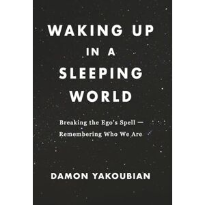 Yakoubian, Damon WAKING UP IN A SLEEPING WORLD: Breaking the Ego’s Spell: Remembering Who We Are Yakoubian, Damon WAKING UP IN A SLEEPING WORLD: Breaking the Ego’s Spell: Remembering Who We Are