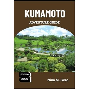 Gero, Nina M. KUMAMOTO ADVENTURE GUIDE 2026.: Where Japan’s Past and Future Meet Gero, Nina M. KUMAMOTO ADVENTURE GUIDE 2026.: Where Japan’s Past and Future Meet