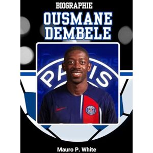 White, Mauro P. BIOGRAPHIE DE OUSMANE DEMBÉLÉ: À l'intérieur de la vie et de l'héritage de la tempête silencieuse du football (Pitch Legends: The Stories Behind Football’s Greatest Icons) White, Mauro P. BIOGRAPHIE DE OUSMANE DEMBÉLÉ: À l'intérieur de la vie et de l'héritage de la tempête silencieuse du football (Pitch Legends: The Stories Behind Football’s Greatest Icons)