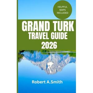 A.Smith, Robert GRAND TURK TRAVEL GUIDE: Your Complete Island Companion A.Smith, Robert GRAND TURK TRAVEL GUIDE: Your Complete Island Companion