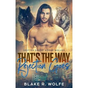 Wolfe, Blake R That's The Way Rejection Goes: 5 (Shifter Grove Rogue Wolves) Wolfe, Blake R That's The Way Rejection Goes: 5 (Shifter Grove Rogue Wolves)