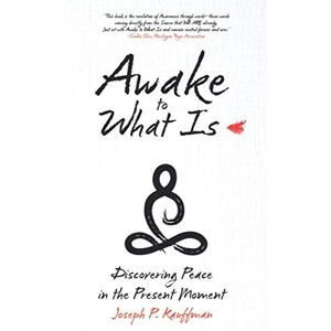 Kauffman, Joseph P Awake to What Is: Discovering Peace in the Present Moment Kauffman, Joseph P Awake to What Is: Discovering Peace in the Present Moment