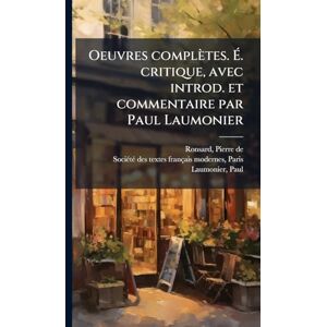 Ronsard, Pierre De Oeuvres complètes. É. critique, avec introd. et commentaire par Paul Laumonier Ronsard, Pierre De Oeuvres complètes. É. critique, avec introd. et commentaire par Paul Laumonier