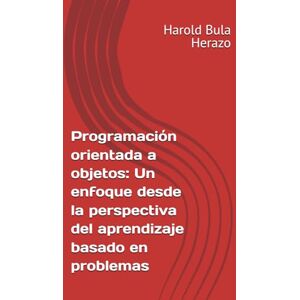 Bula Herazo, Msc Harold Programación orientada a objetos: Un enfoque desde la perspectiva del aprendizaje basado en problemas Bula Herazo, Msc Harold Programación orientada a objetos: Un enfoque desde la perspectiva del aprendizaje basado en problemas