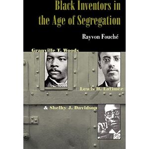 Fouche, Rayvon Black Inventors in the Age of Segregation: Granville T. Woods, Lewis H. Latimer, and Shelby J. Davidson (Johns Hopkins Studies in the History of Technology) Fouche, Rayvon Black Inventors in the Age of Segregation: Granville T. Woods, Lewis H. Latimer, and Shelby J. Davidson (Johns Hopkins Studies in the History of Technology)