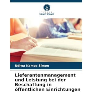 Simon, Ndiwa Kamos Lieferantenmanagement und Leistung bei der Beschaffung in öffentlichen Einrichtungen Simon, Ndiwa Kamos Lieferantenmanagement und Leistung bei der Beschaffung in öffentlichen Einrichtungen