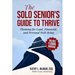 McNair, Kathy L. The Solo Senior's Guide To Thrive: Planning for Legal, Financial, and Personal Well-Being McNair, Kathy L. The Solo Senior's Guide To Thrive: Planning for Legal, Financial, and Personal Well-Being