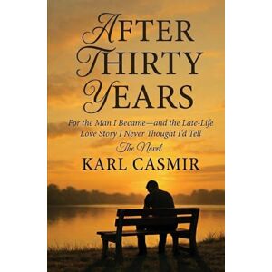 CASMIR, KARL After Thirty Years: For the Man I Became—and the Late-Life Love Story I Never Thought I’d Tell CASMIR, KARL After Thirty Years: For the Man I Became—and the Late-Life Love Story I Never Thought I’d Tell