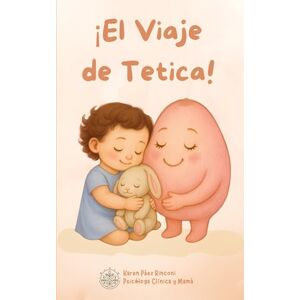 Páez Rinconi, Psic Karen ¡El Viaje de Tetica!: Más que un cuento, es una herramienta para acompañar el proceso de destete con amor. (Colección Cuentos de Crianza Respetuosa) Páez Rinconi, Psic Karen ¡El Viaje de Tetica!: Más que un cuento, es una herramienta para acompañar el proceso de destete con amor. (Colección Cuentos de Crianza Respetuosa)