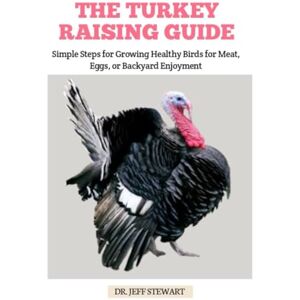 STEWART, DR. JEFF THE TURKEY RAISING GUIDE: Simple Steps for Growing Healthy Birds for Meat, Eggs, or Backyard Enjoyment STEWART, DR. JEFF THE TURKEY RAISING GUIDE: Simple Steps for Growing Healthy Birds for Meat, Eggs, or Backyard Enjoyment