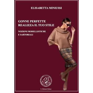 MINIUSSI, ELISABETTA GONNE PERFETTE REALIZZA IL TUO STILE EDIZIONE A COLORI: NOZIONI MODELLISTICHE E SARTORIALI MINIUSSI, ELISABETTA GONNE PERFETTE REALIZZA IL TUO STILE EDIZIONE A COLORI: NOZIONI MODELLISTICHE E SARTORIALI