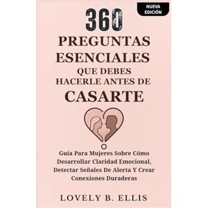 Ellis, Lovely B. 360 PREGUNTAS ESENCIALES QUE DEBES HACERLE ANTES DE CASARTE: Guía para mujeres sobre cómo desarrollar claridad emocional, detectar señales de alerta y crear conexiones duraderas Ellis, Lovely B. 360 PREGUNTAS ESENCIALES QUE DEBES HACERLE ANTES DE CASARTE: Guía para mujeres sobre cómo desarrollar claridad emocional, detectar señales de alerta y crear conexiones duraderas