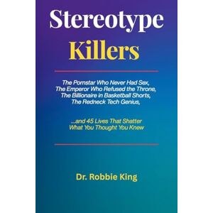 King, Robbie Stereotype Killers: The Pornstar Who Never Had Sex, The Emperor Who Refused the Throne, The Billionaire in Basketball Shorts, The Redneck Tech Genius ... Lives That Shatter What You Thought You Knew King, Robbie Stereotype Killers: The Pornstar Who Never Had Sex, The Emperor Who Refused the Throne, The Billionaire in Basketball Shorts, The Redneck Tech Genius ... Lives That Shatter What You Thought You Knew