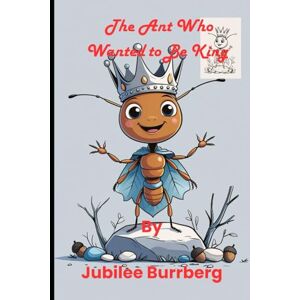 Burrberg, Jubilee The Ant Who Wanted to Be King Burrberg, Jubilee The Ant Who Wanted to Be King