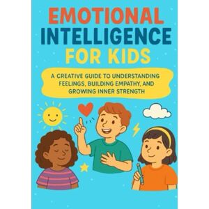 Source, Univ Universal Emotional Intelligence For Kids: A Creative Guide to Understanding Feelings, Building Empathy, and Growing Inner Strength Source, Univ Universal Emotional Intelligence For Kids: A Creative Guide to Understanding Feelings, Building Empathy, and Growing Inner Strength